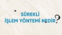 Sürekli İşlem Yöntemi Nedir?